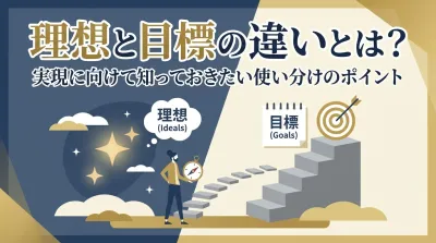 理想と目標の違いとは？実現に向けて知っておきたい使い分けのポイント