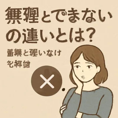 無理とできないの違いとは？意味と使い分けを解説